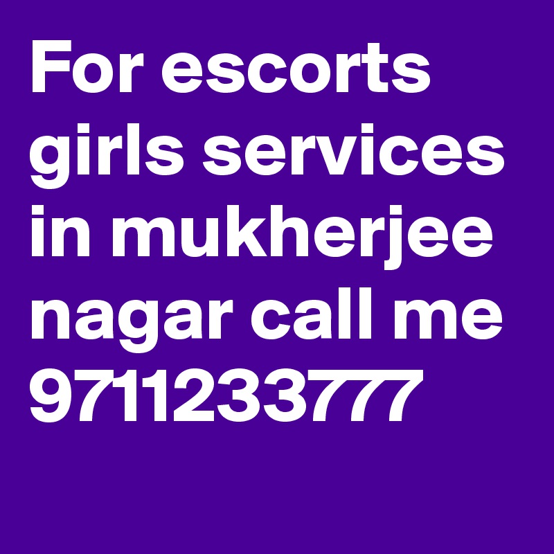 For escorts girls services in mukherjee nagar call me 9711233777 