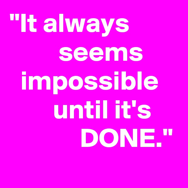 "It always
         seems
  impossible
        until it's
             DONE."