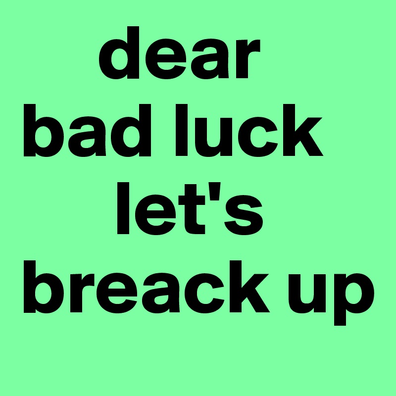      dear             bad luck
      let's breack up