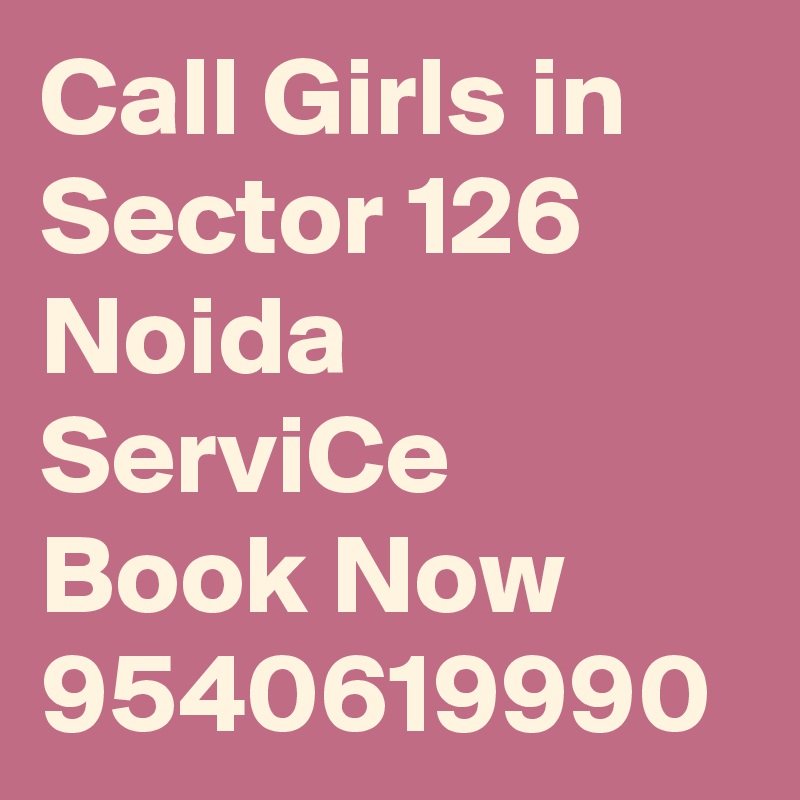 Call Girls in Sector 126 Noida ServiCe Book Now 9540619990