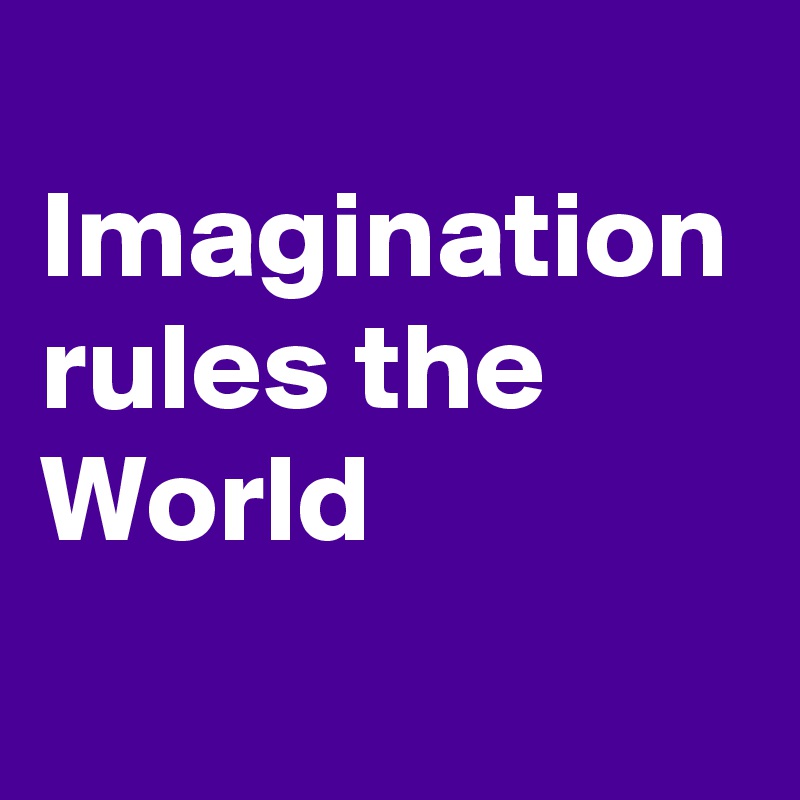 
Imagination
rules the
World
