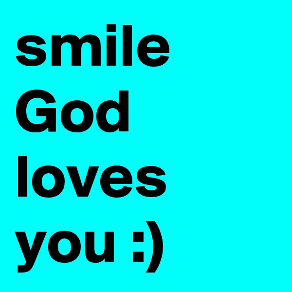 smile God loves you :)