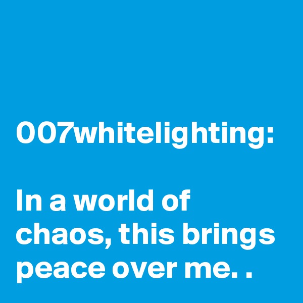 


007whitelighting:

In a world of chaos, this brings peace over me. .