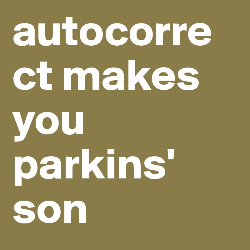 autocorrect makes you parkins' son