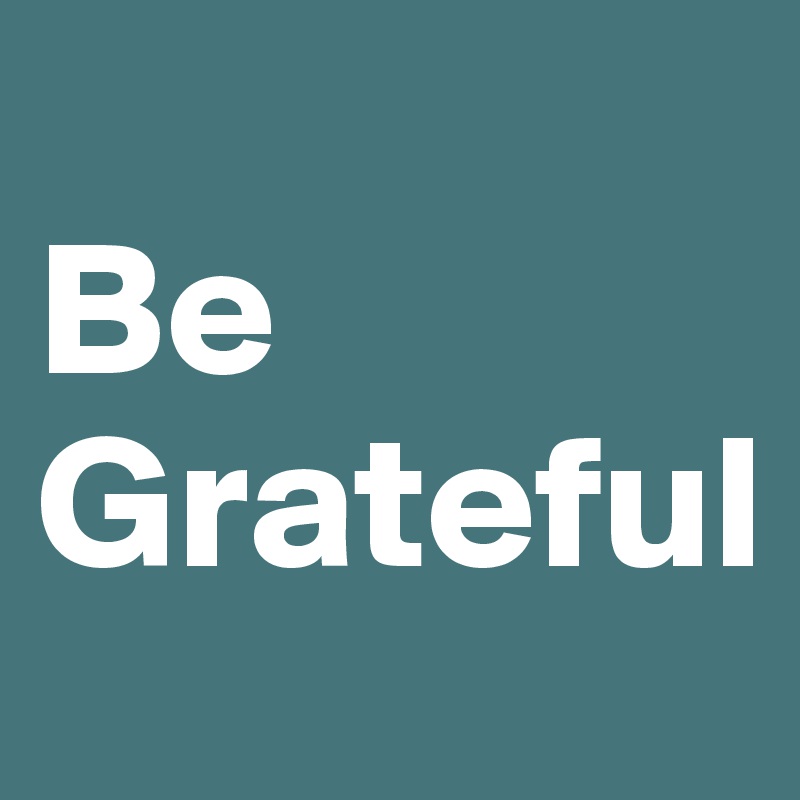 
Be 
Grateful