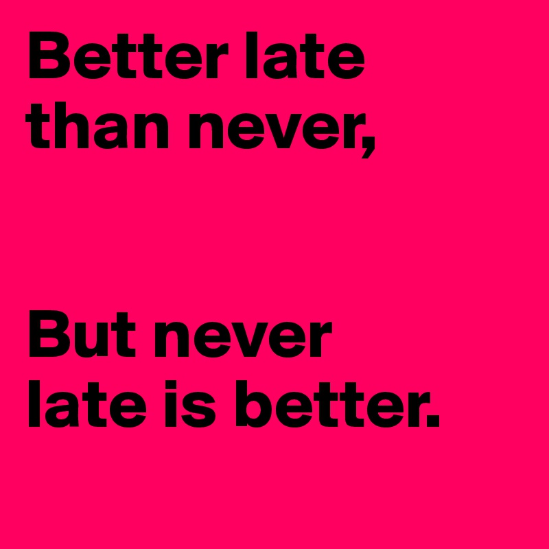 Better Late Than Never But Never Late Is Better Post By Its Tilaa On Boldomatic