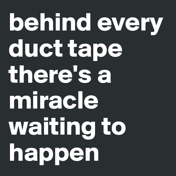 behind every duct tape there's a miracle waiting to happen