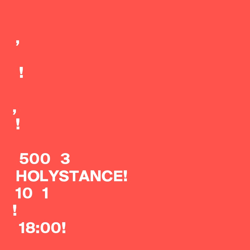 ??????? ? ???? ?????????? ???? ????????, ?????? ???????? ??? ??? ?????? ??? ???? ??????! ?????????? ????? ? ??????????????, ?? ????? ?? ???????????! ??? ?????? ????? ?? ?????? ?????? ??????? ?? 500? ? ?? 3 ???????? HOLYSTANCE! ? ??? 10 ??????? ?? 1 ????????! ??????? ????????????? ? 18:00! 