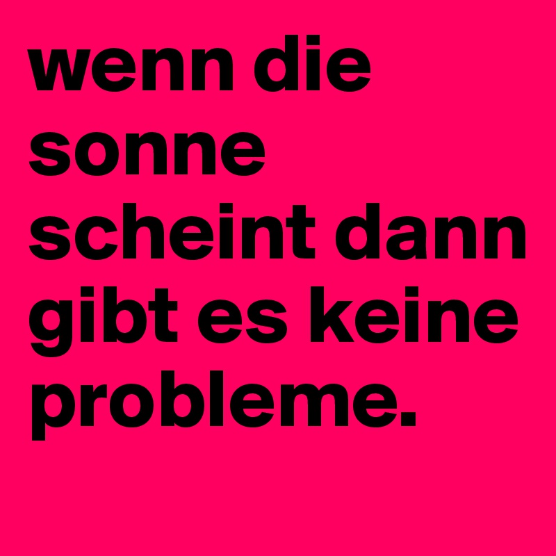wenn die sonne scheint dann gibt es keine probleme.