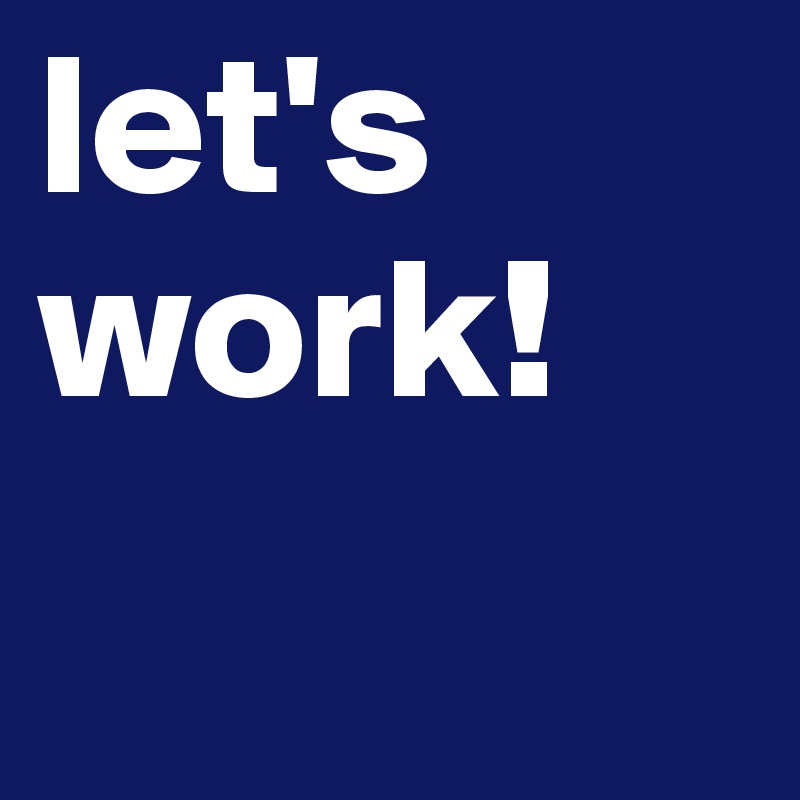 let's work!