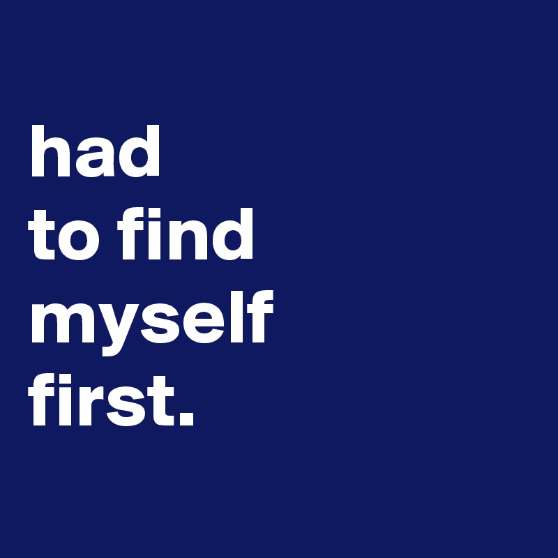 
had
to find
myself
first.
