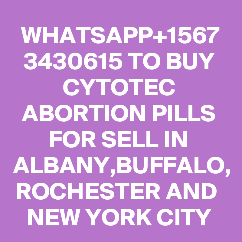 WHATSAPP+1567
3430615 TO BUY CYTOTEC ABORTION PILLS FOR SELL IN ALBANY,BUFFALO,
ROCHESTER AND 
NEW YORK CITY