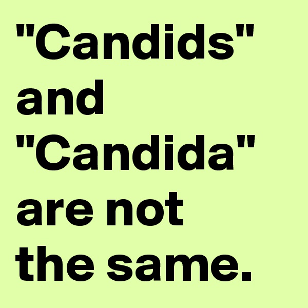 "Candids" and "Candida" are not
the same.