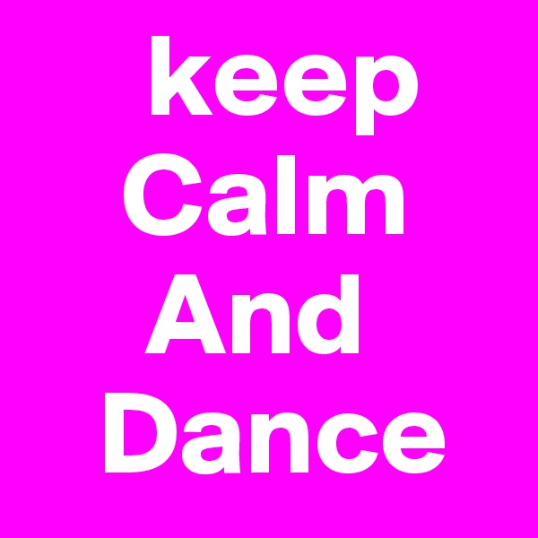     keep
    Calm
     And 
   Dance