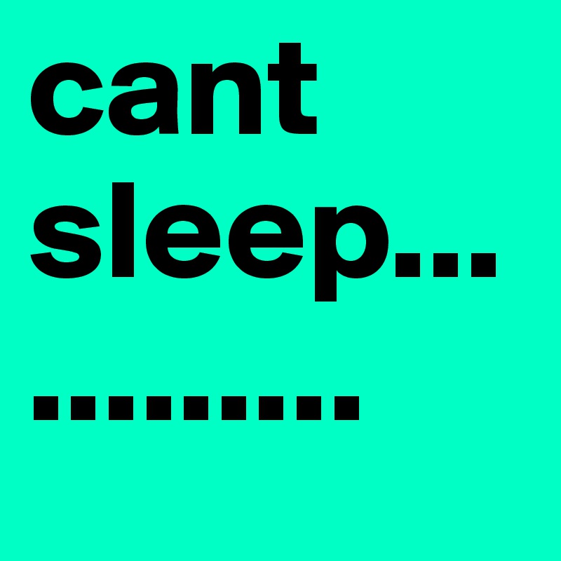 cant sleep............