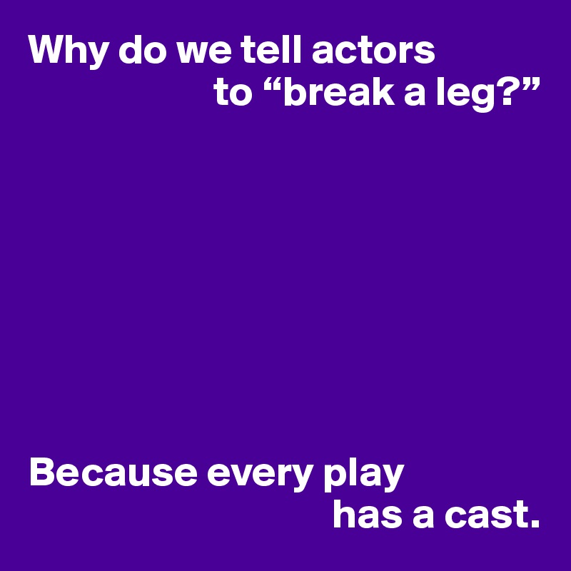 why-do-we-tell-actors-to-break-a-leg-because-every-play-has-a-cast