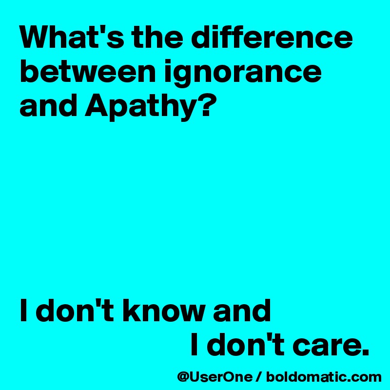 What's the difference between ignorance and Apathy?





I don't know and 
                         I don't care.