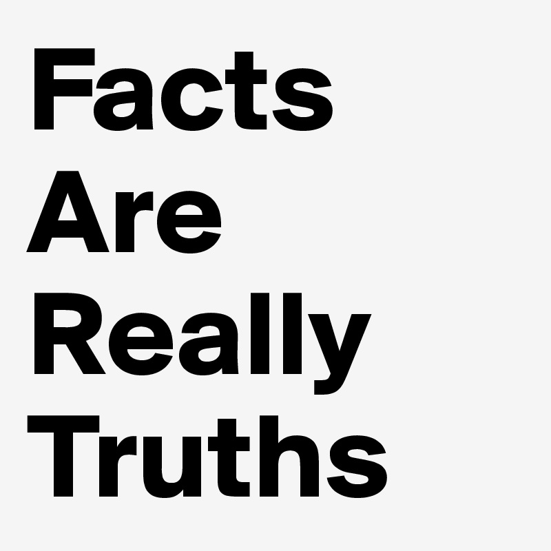 Facts
Are
Really
Truths