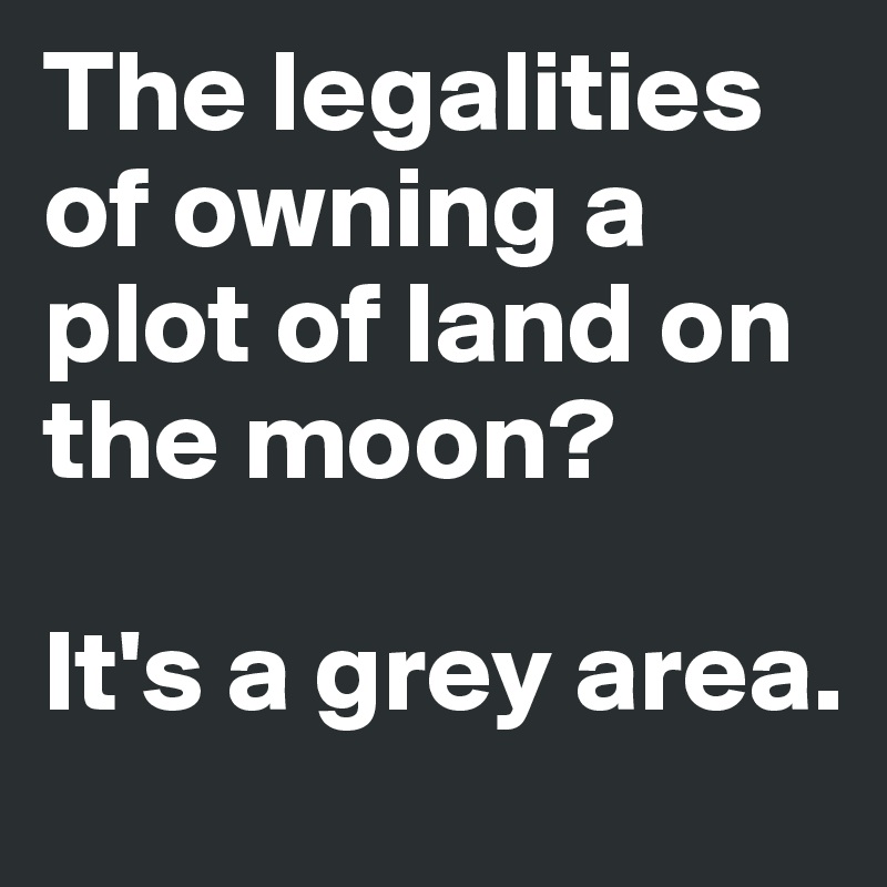 The legalities of owning a plot of land on the moon?

It's a grey area.