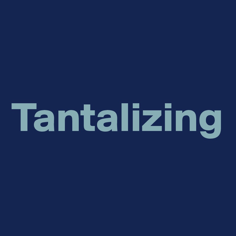 

Tantalizing


