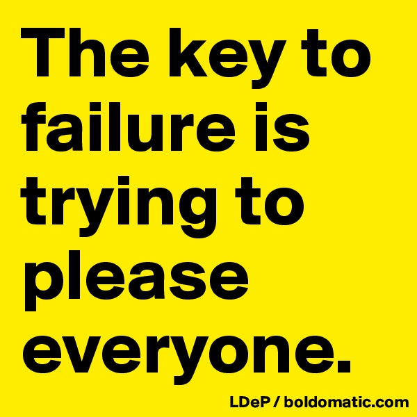 The key to failure is trying to please everyone. 