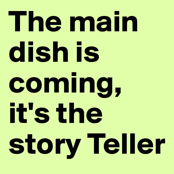 The main dish is coming,
it's the story Teller