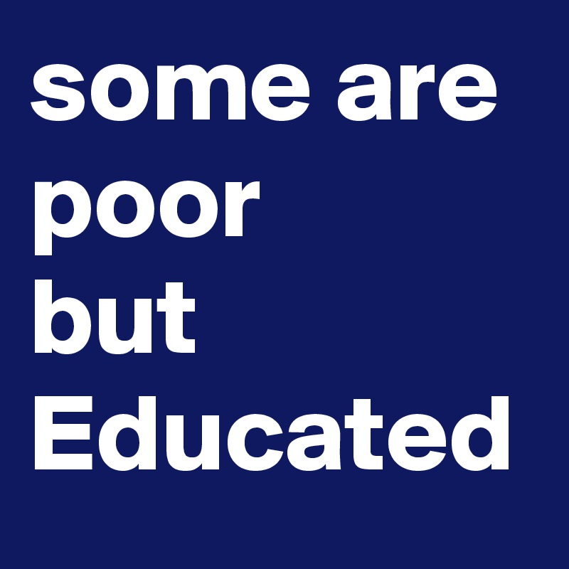 some are poor 
but 
Educated