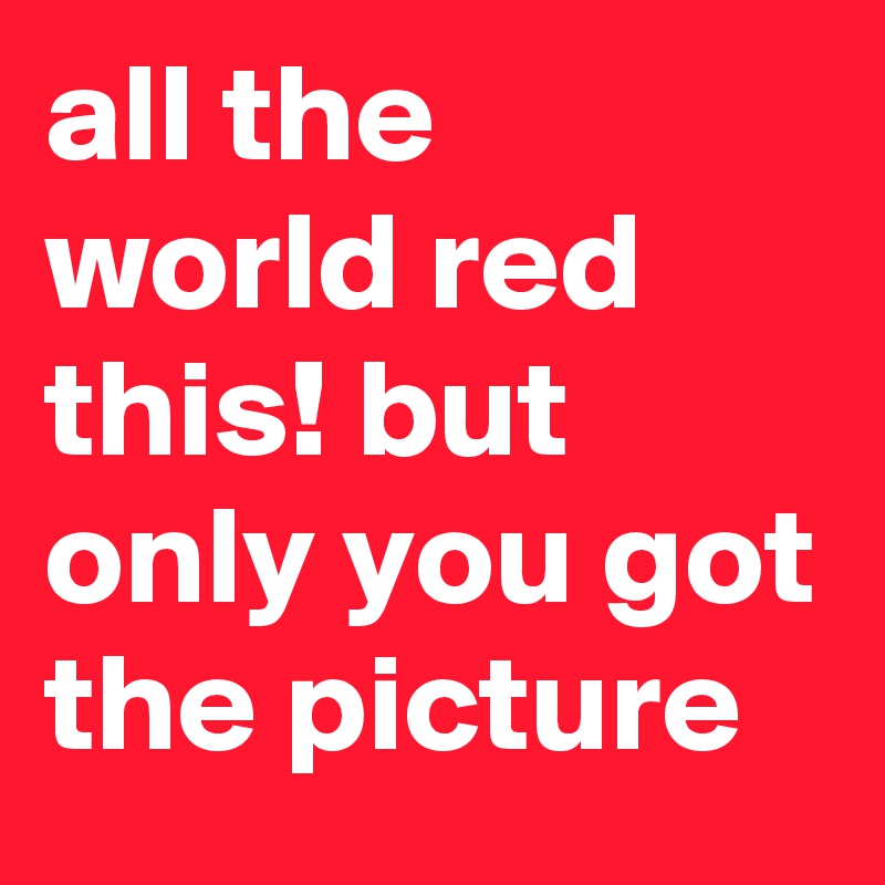 all the world red this! but only you got the picture