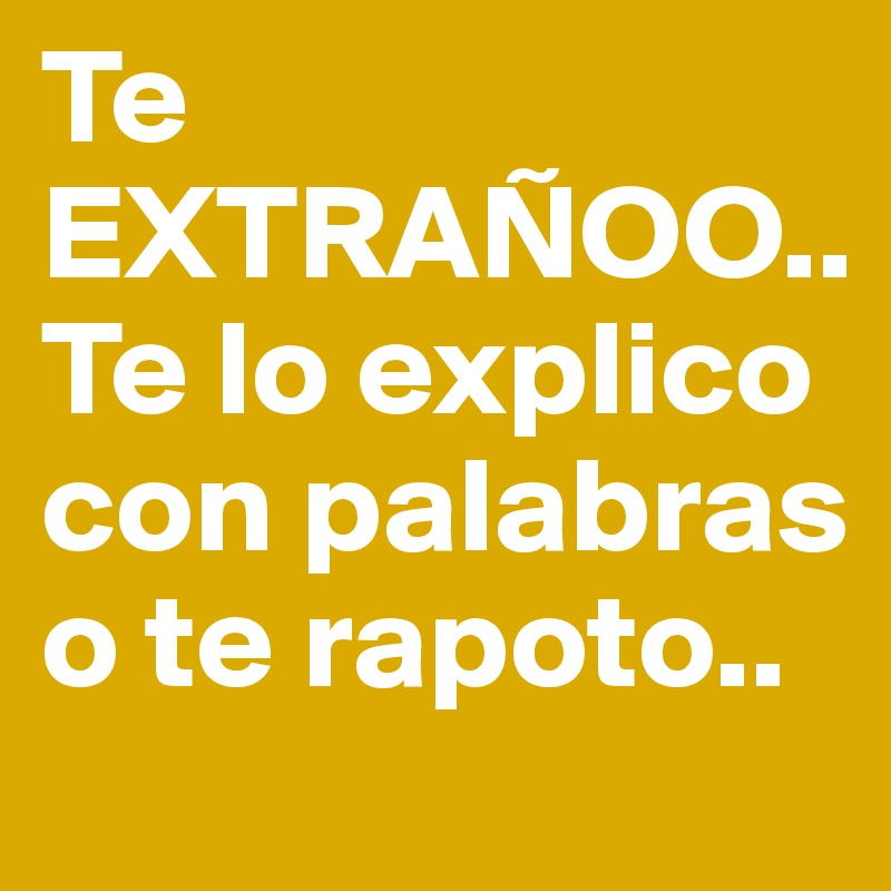 Te EXTRAÑOO..Te lo explico con palabras o te rapoto..