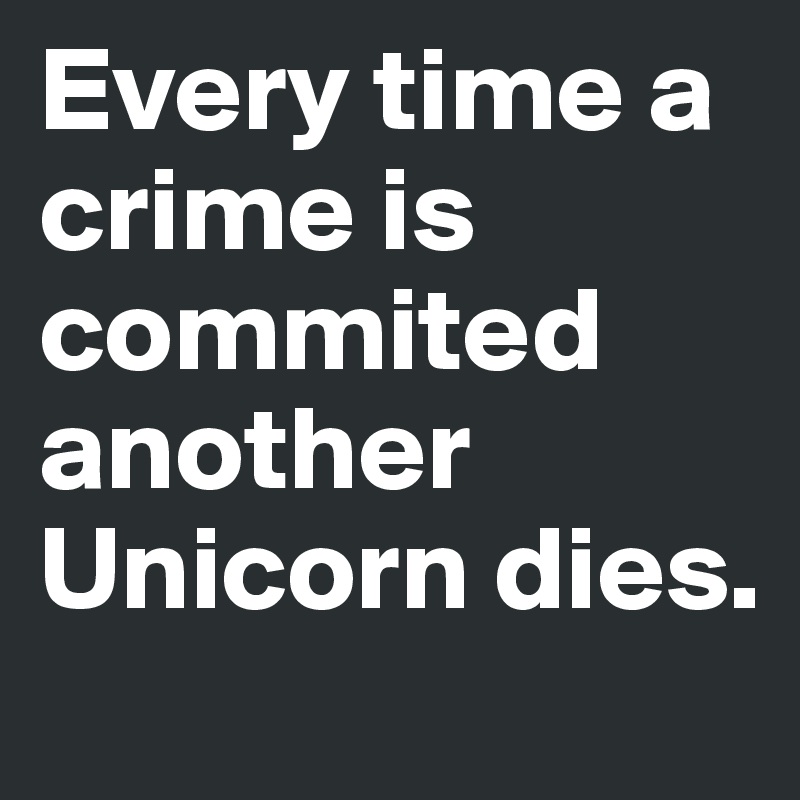 Every time a crime is commited another Unicorn dies.