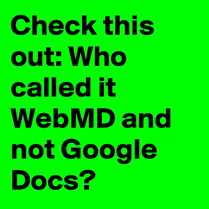 Check this out: Who called it WebMD and not Google Docs?