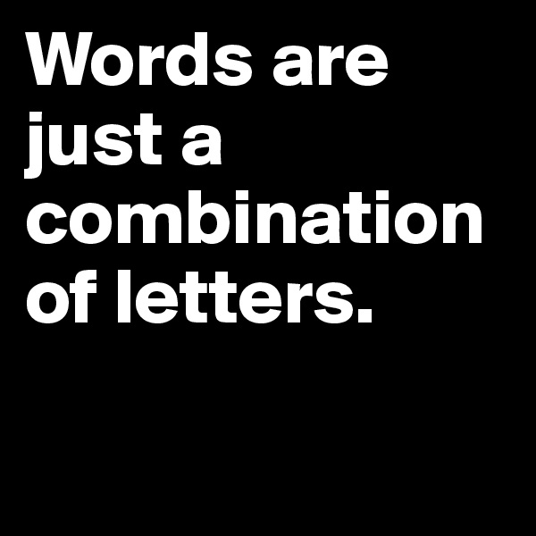 Words are just a combination of letters.

