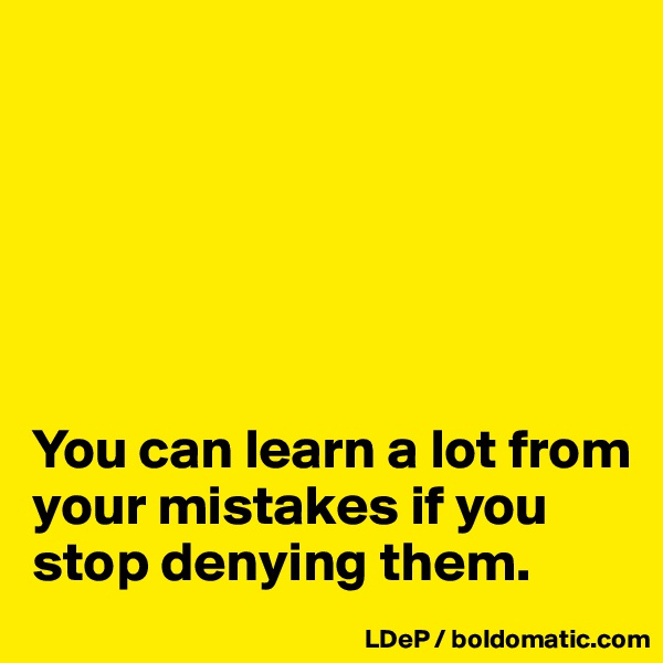 






You can learn a lot from your mistakes if you stop denying them. 