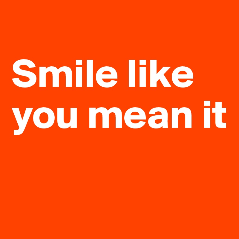 
Smile like you mean it

