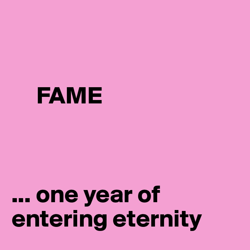 


     FAME



... one year of 
entering eternity