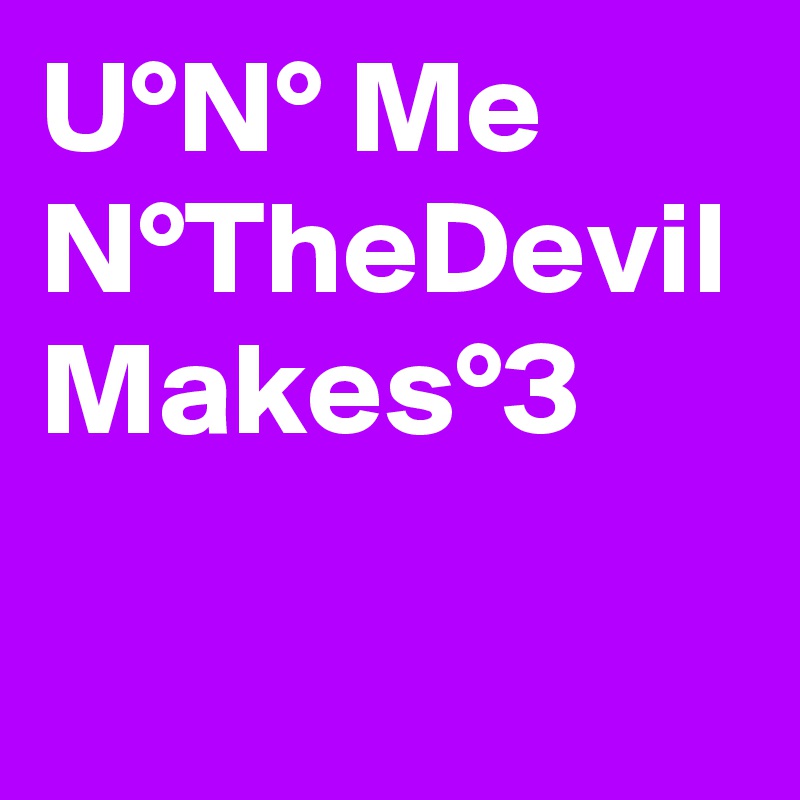 U°N° Me
N°TheDevil
Makes°3