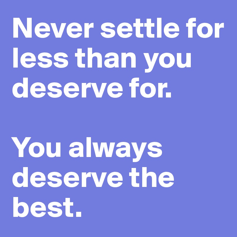 Never Settle For Less Than You Deserve For You Always Deserve The Best Post By Shespeaks94 On Boldomatic