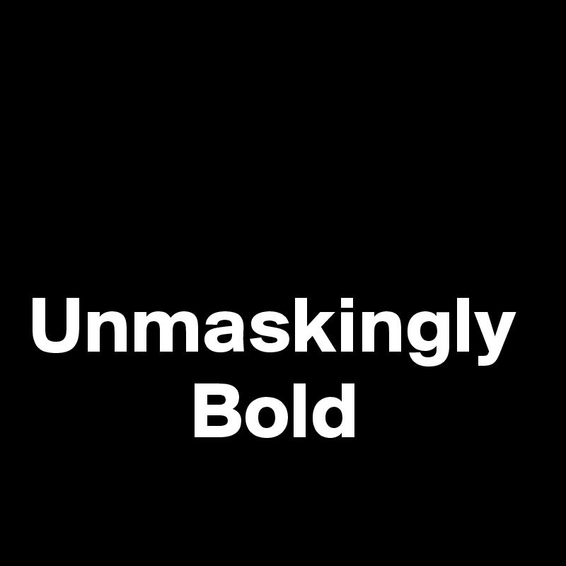 

   Unmaskingly
          Bold