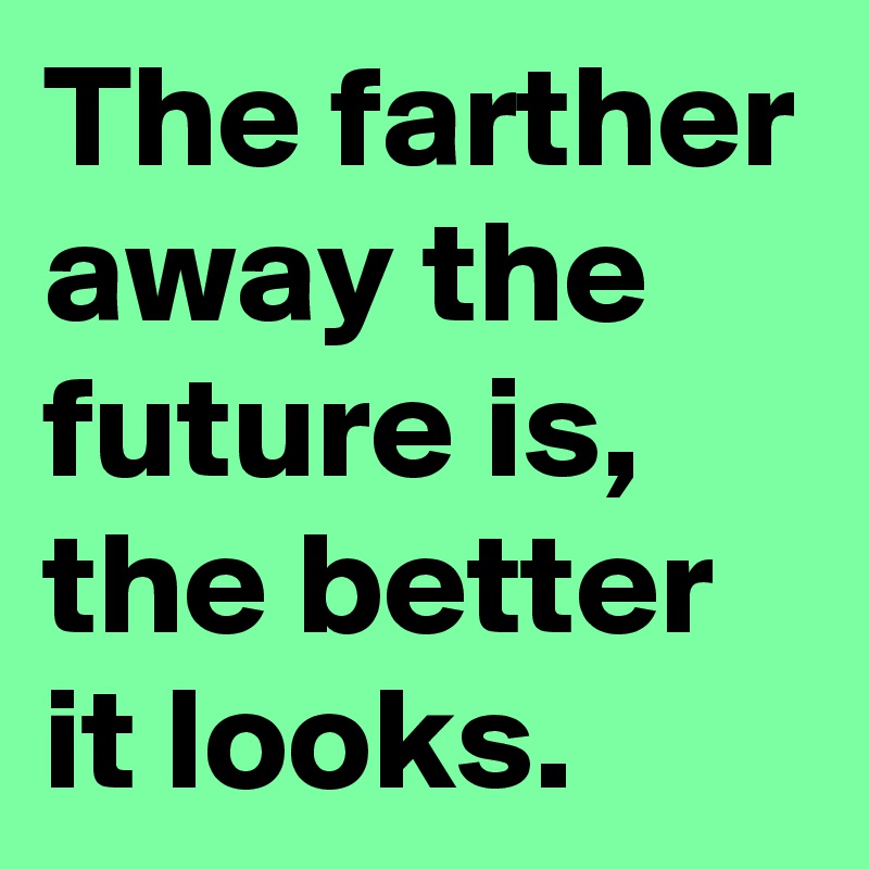 The farther away the future is, the better it looks.