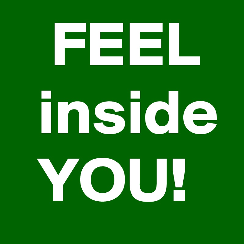    FEEL    inside   YOU!