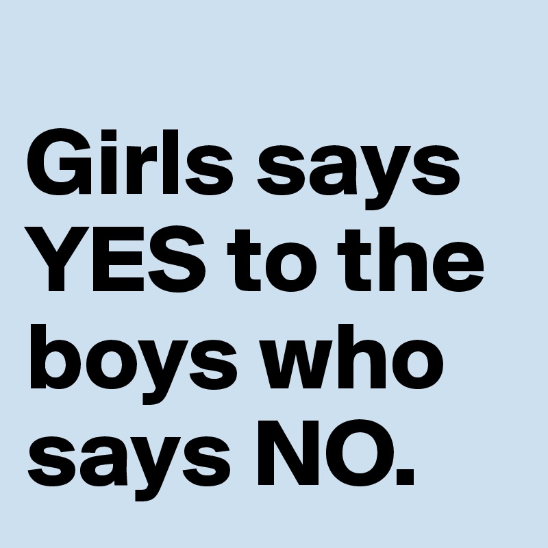 Girls says YES to the boys who says NO. - Post by phuamaxx on Boldomatic