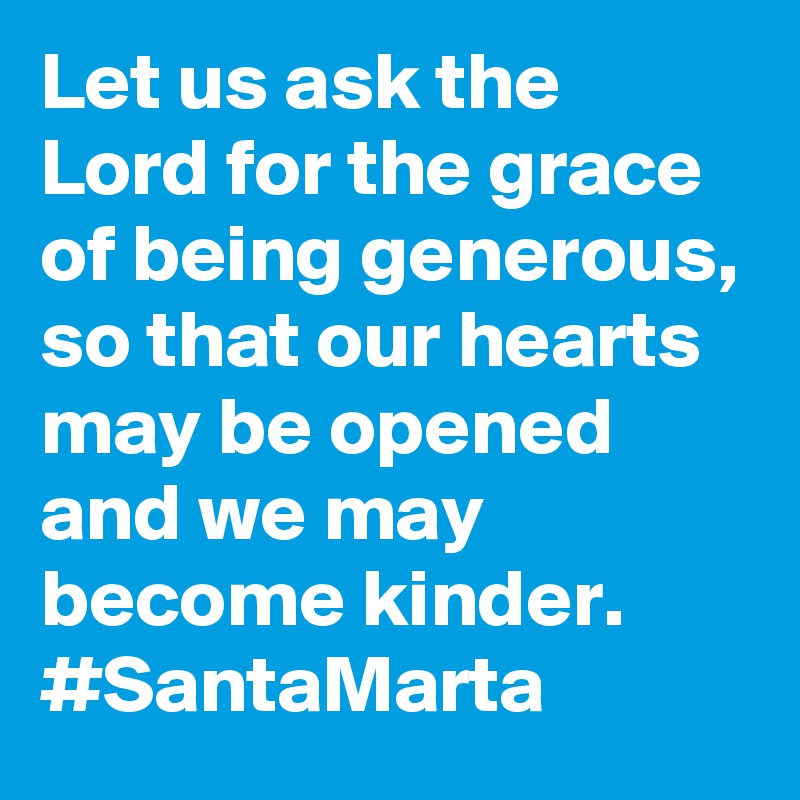 Let us ask the Lord for the grace of being generous, so that our hearts may be opened and we may become kinder. #SantaMarta