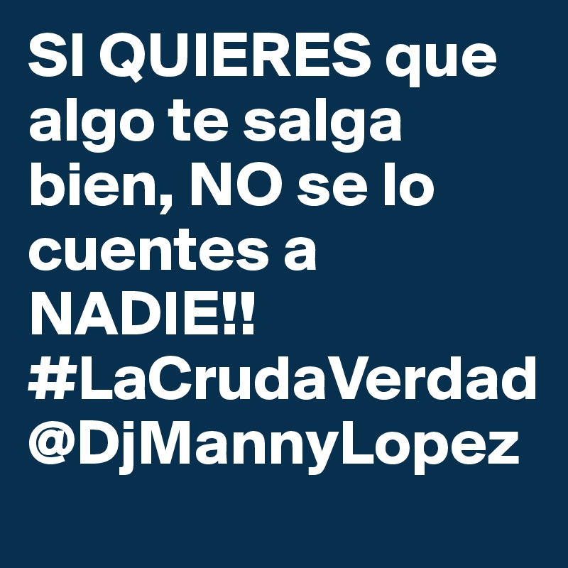 SI QUIERES que algo te salga bien, NO se lo cuentes a NADIE!! #LaCrudaVerdad
@DjMannyLopez