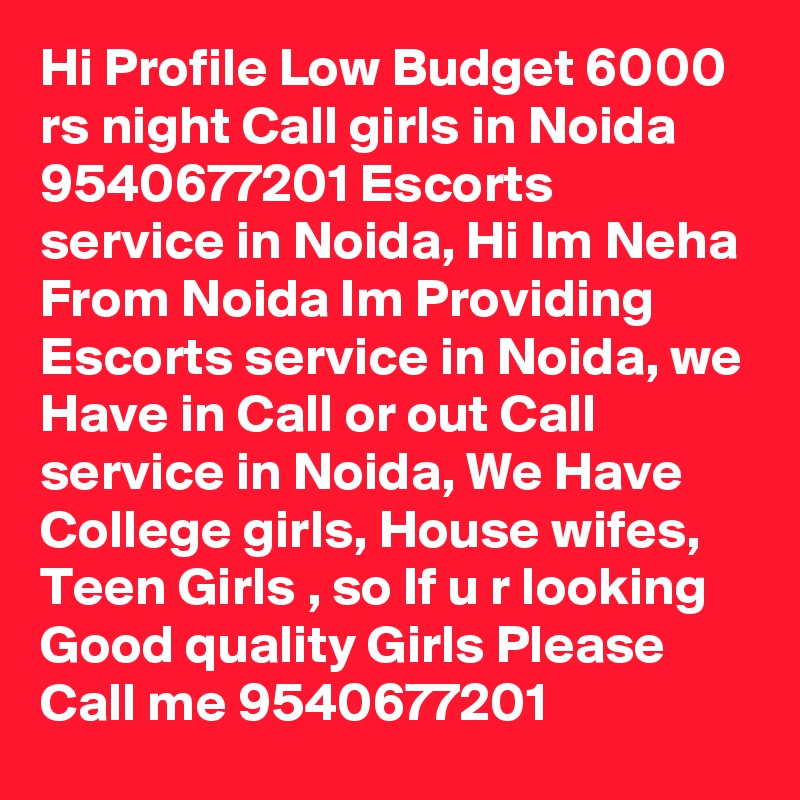 Hi Profile Low Budget 6000 rs night Call girls in Noida 9540677201 Escorts service in Noida, Hi Im Neha From Noida Im Providing Escorts service in Noida, we Have in Call or out Call service in Noida, We Have College girls, House wifes, Teen Girls , so If u r looking Good quality Girls Please Call me 9540677201