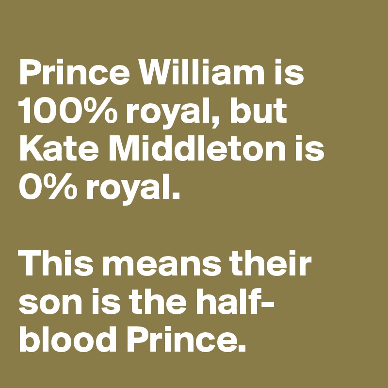 
Prince William is 100% royal, but Kate Middleton is 0% royal. 

This means their son is the half-blood Prince. 