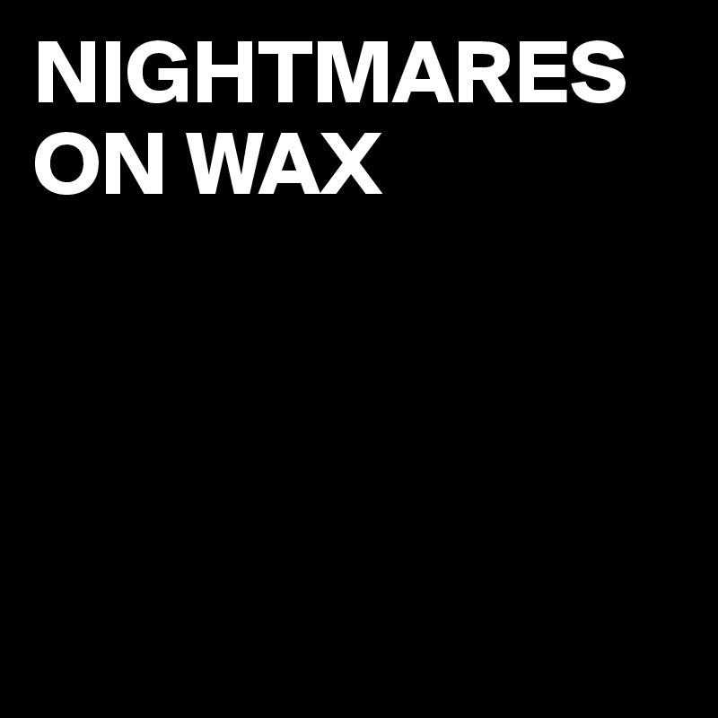 NIGHTMARES ON WAX




