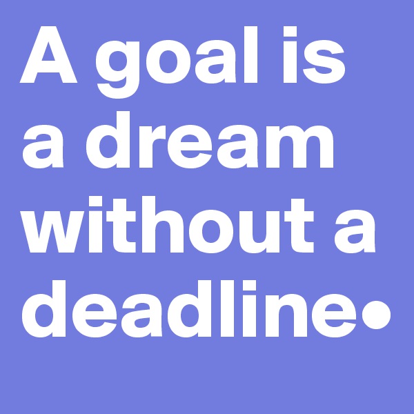 A goal is a dream without a deadline•