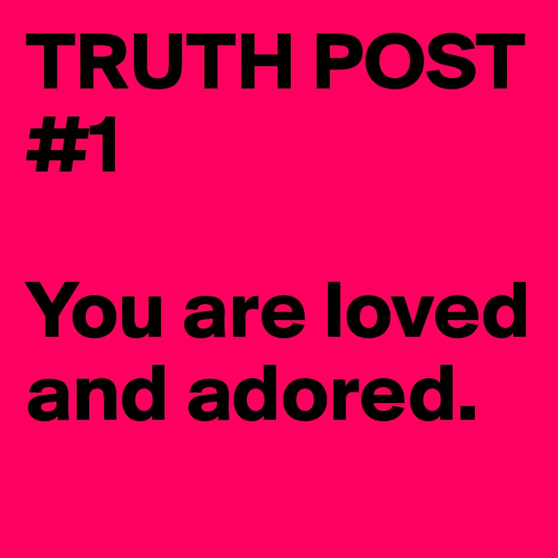 TRUTH POST #1

You are loved and adored.
