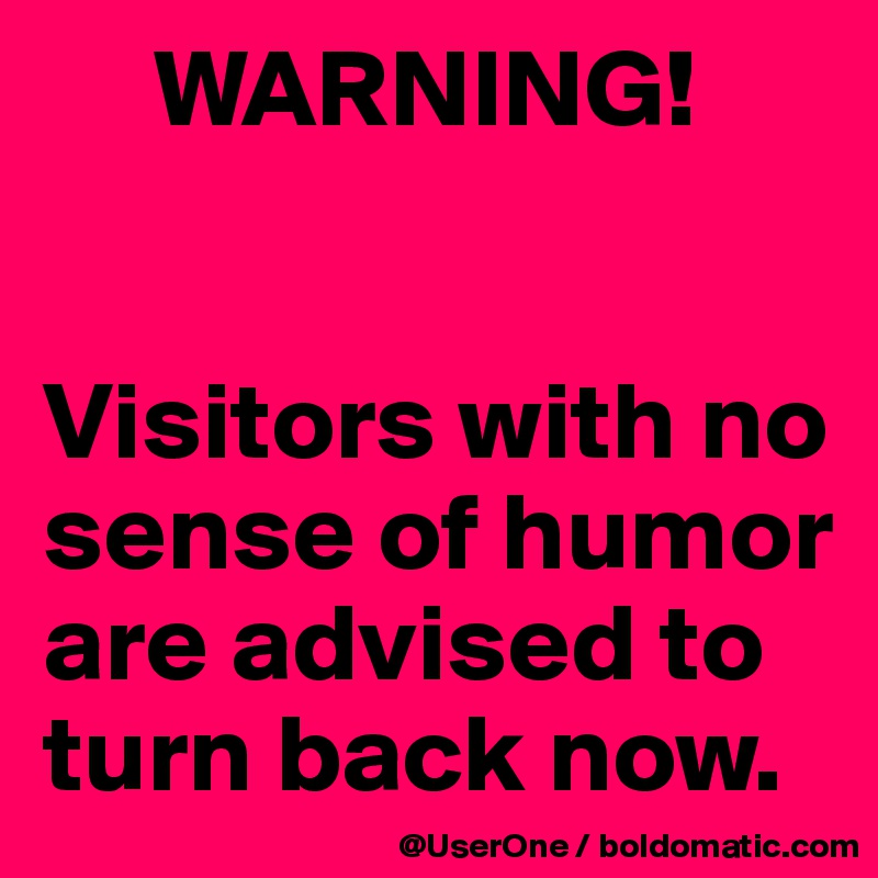      WARNING!


Visitors with no sense of humor are advised to turn back now.