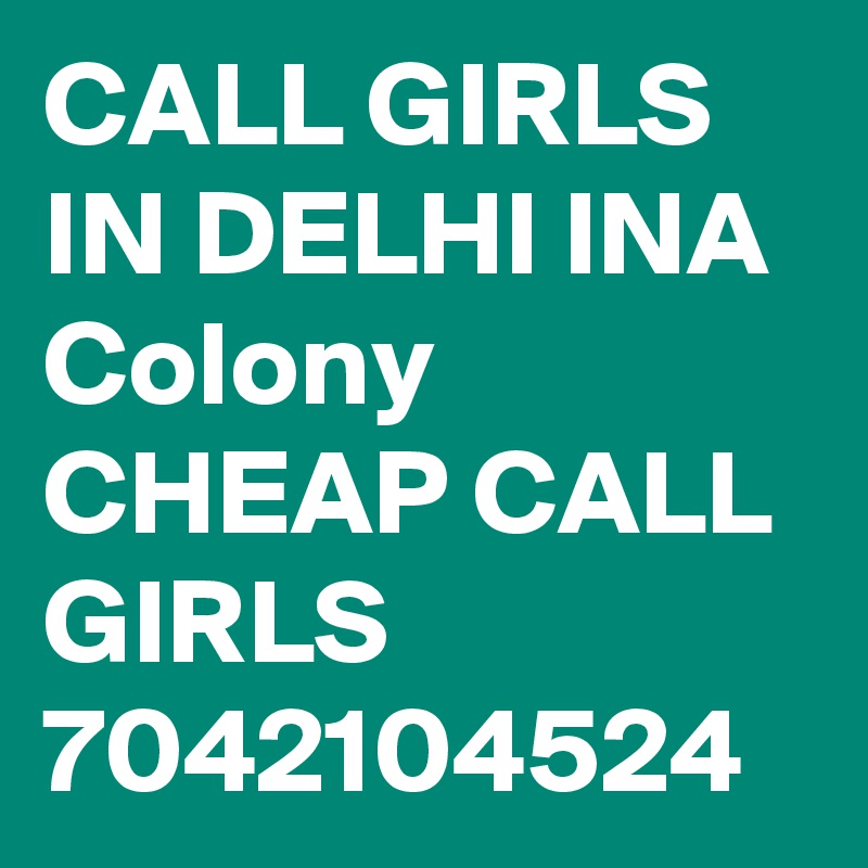 CALL GIRLS IN DELHI INA Colony CHEAP CALL GIRLS 7042104524